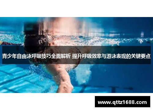 青少年自由泳呼吸技巧全面解析 提升呼吸效率与游泳表现的关键要点